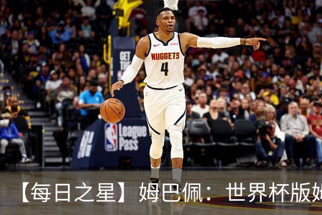【每日之星】姆巴佩：世界杯版姆总大杀四方 超越吉鲁对望克洛泽