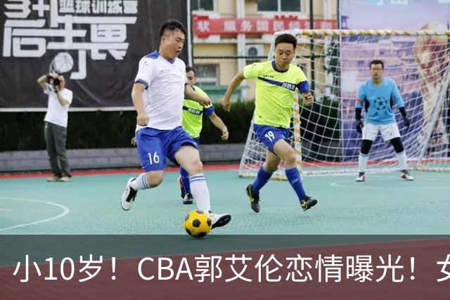 小10岁！CBA郭艾伦恋情曝光！女方23岁，颜值不俗，还是篮球网红