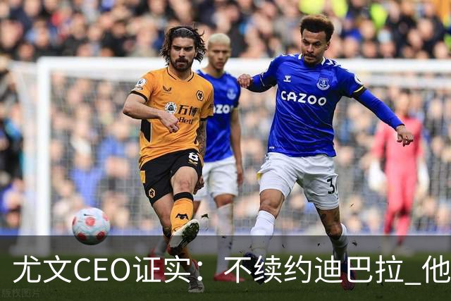 尤文CEO证实：不续约迪巴拉 他不再是球队的核心