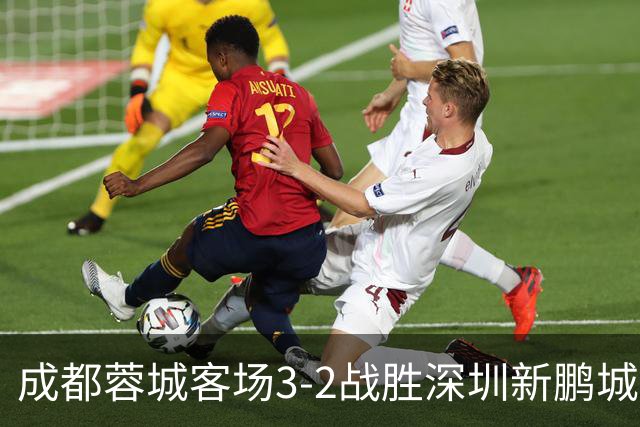 成都蓉城客场3-2战胜深圳新鹏城