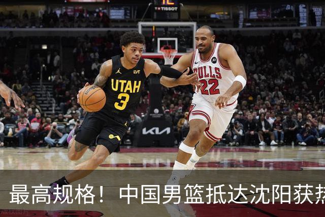 最高规格！中国男篮抵达沈阳获热烈欢迎 备战7月3日对决日本