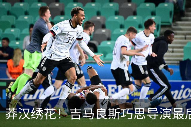 莽汉绣花！吉马良斯巧思导演最后绝杀 独自领跑助攻榜