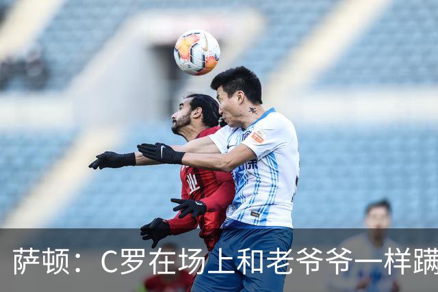 萨顿：C罗在场上和老爷爷一样蹒跚 马丁内斯的管理方式就是丑闻