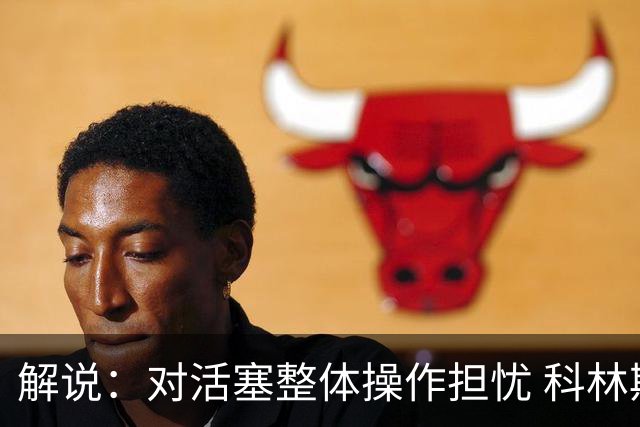 解说：对活塞整体操作担忧 科林斯合同几乎关上了哈大哥回归的门