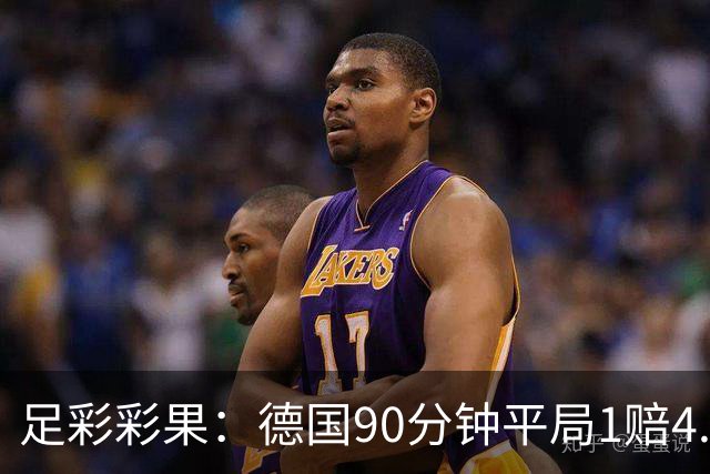 足彩彩果：德国90分钟平局1赔4.7 巴西2-1日本