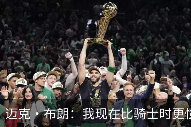 迈克·布朗：我现在比骑士时更懂沟通与变通 当时的骑士由LBJ带领
