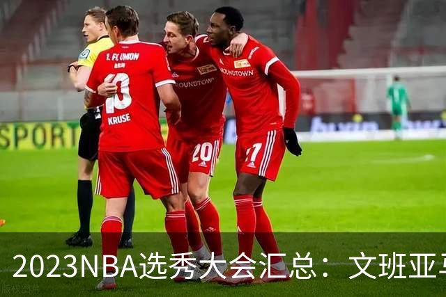 2023NBA选秀大会汇总：文班亚马状元 米勒榜眼