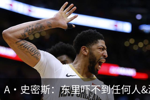 A·史密斯：东里吓不到任何人&湖人也就是西部第八的季后赛球队